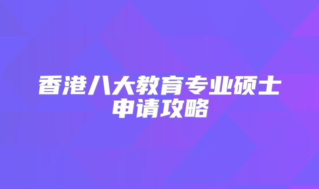 香港八大教育专业硕士申请攻略