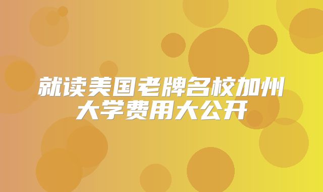 就读美国老牌名校加州大学费用大公开