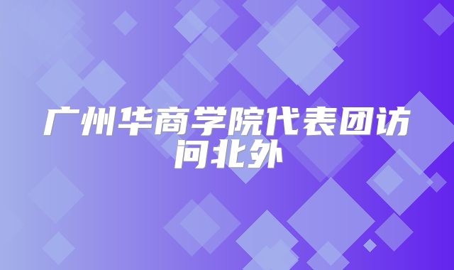 广州华商学院代表团访问北外