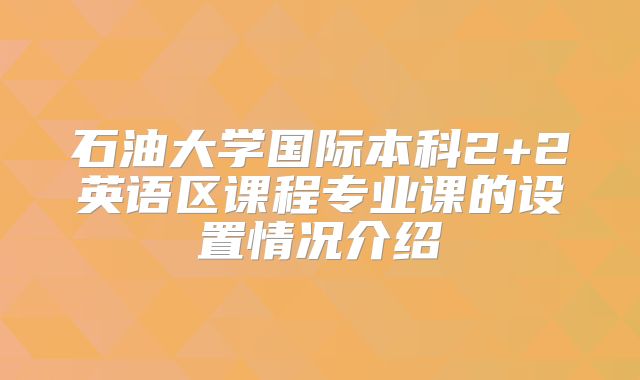 石油大学国际本科2+2英语区课程专业课的设置情况介绍