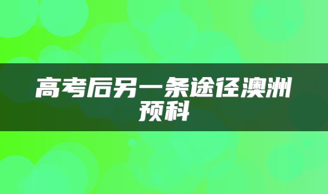 高考后另一条途径澳洲预科