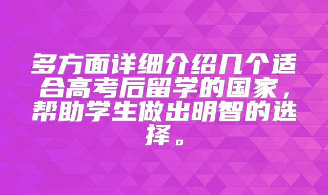 多方面详细介绍几个适合高考后留学的国家，帮助学生做出明智的选择。