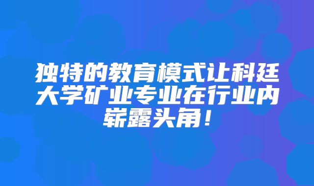 独特的教育模式让科廷大学矿业专业在行业内崭露头角！