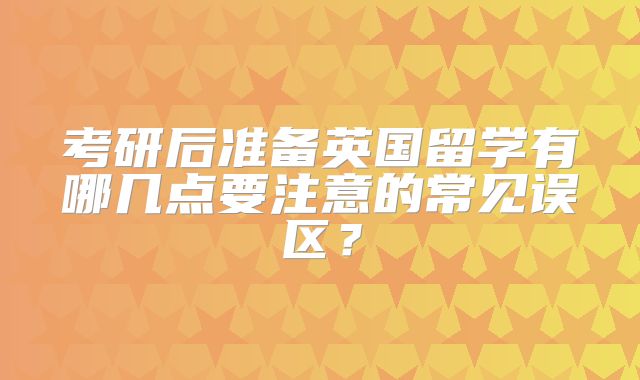 考研后准备英国留学有哪几点要注意的常见误区？