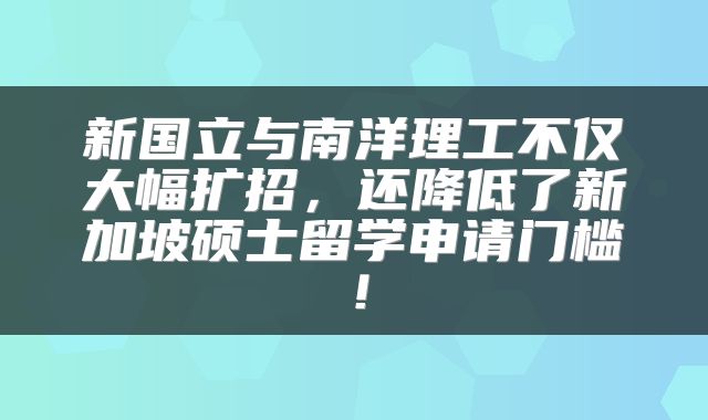 新国立与南洋理工不仅大幅扩招，还降低了新加坡硕士留学申请门槛！