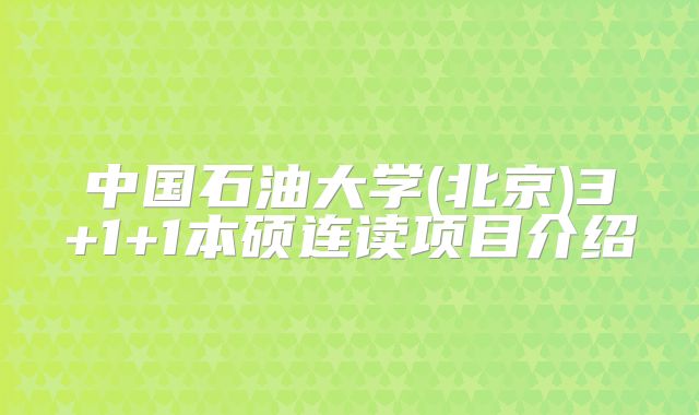 中国石油大学(北京)3+1+1本硕连读项目介绍