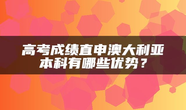 高考成绩直申澳大利亚本科有哪些优势？