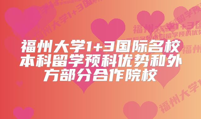 福州大学1+3国际名校本科留学预科优势和外方部分合作院校