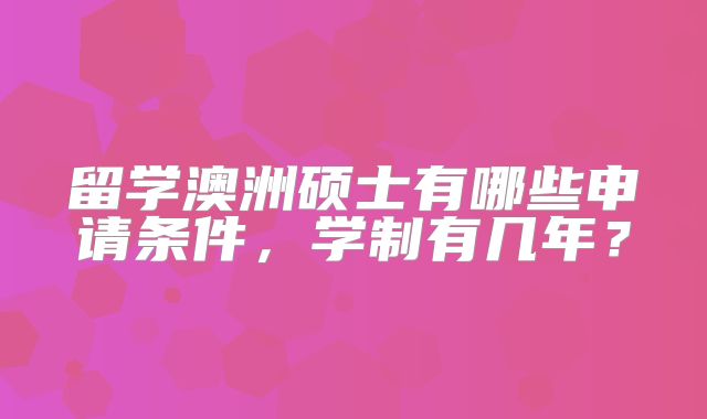 留学澳洲硕士有哪些申请条件，学制有几年？