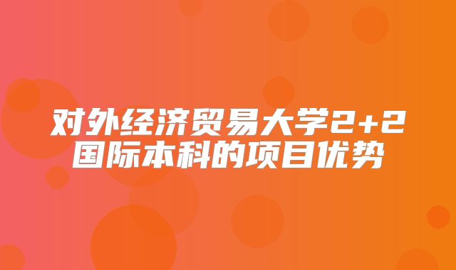 对外经济贸易大学2+2国际本科的项目优势