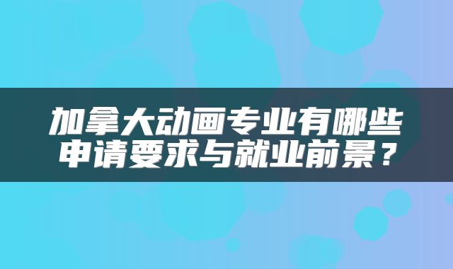 加拿大动画专业有哪些申请要求与就业前景？