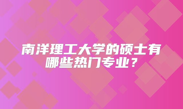 南洋理工大学的硕士有哪些热门专业？
