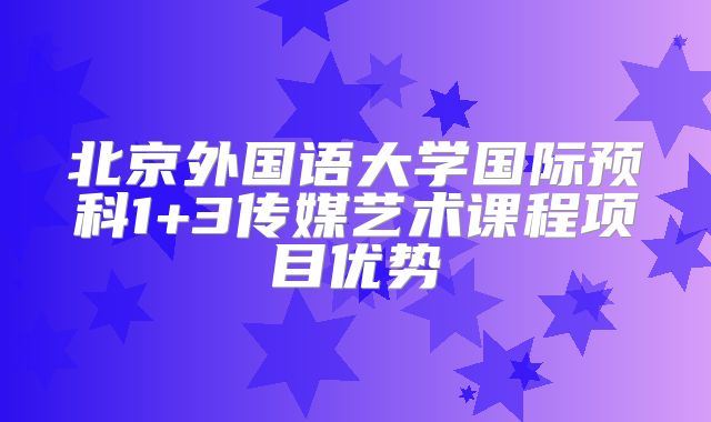 北京外国语大学国际预科1+3传媒艺术课程项目优势