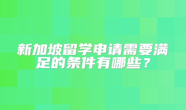 新加坡留学申请需要满足的条件有哪些？