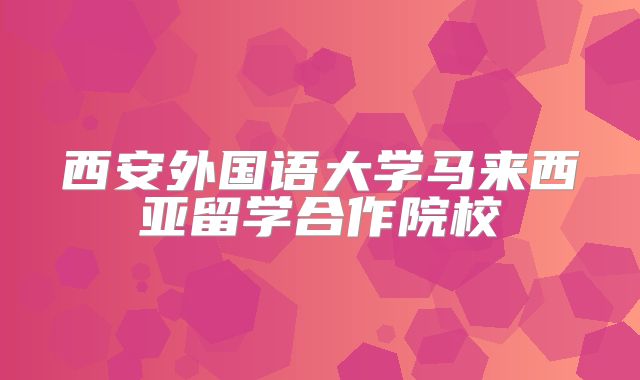 西安外国语大学马来西亚留学合作院校
