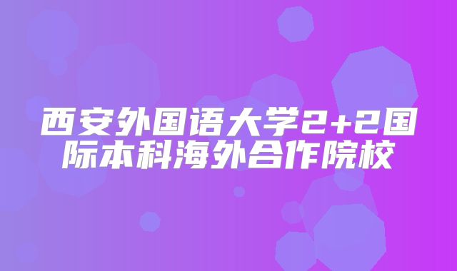 西安外国语大学2+2国际本科海外合作院校
