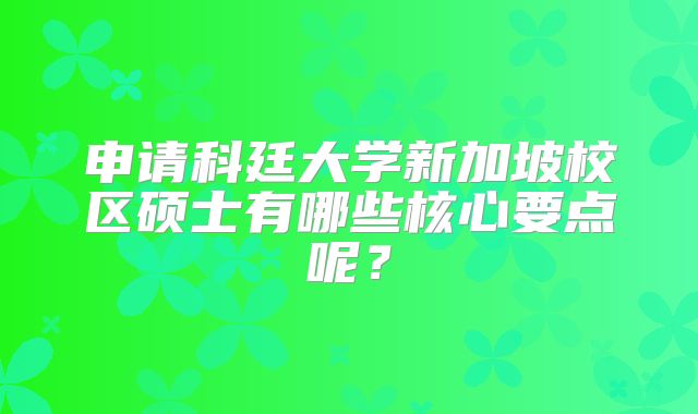 申请科廷大学新加坡校区硕士有哪些核心要点呢？